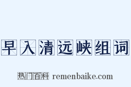 早入清远峡组词是什么意思的图片